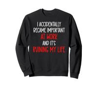 I Accidentally Became Important at Work It's Ruining My Life Sweatshirt