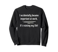 I Accidentally Became Important At Work It's Ruining My Life Sweatshirt