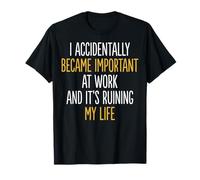 I Accidentally Became Important At Work It's Ruining My Life T-Shirt