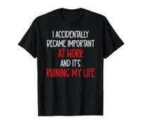 I Accidentally Became Important at Work It's Ruining My Life T-Shirt