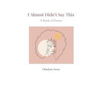 I Almost Didn't Say This: A Book of Poetry