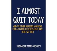 I Almost Quit Today: And 99 Other Reasons Working for a Living Is Ridiculous (But Here We Are)