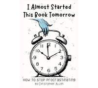 I Almost Started This Book Tomorrow: How to Stop Procrastinating