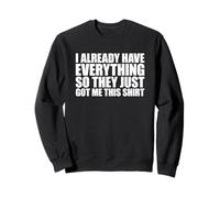 I Already Have Everything So They Just Got Me This Shirt Sweatshirt