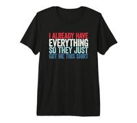 I Already Have Everything So They Just Got Me This Shirt T-Shirt Haut de Gamme
