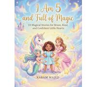 I Am 5 and Full of Magic: 10 Heartfelt Stories About Unicorns, Mermaids, Fairies & Princesses That Build Confidence, Kindness, and Brave Little Hearts (A Magical Gift Book for Girls Age 5)