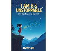 I Am 6 & Unstoppable: Inspirational Stories For Brave Girls: 12 Inspiring Tales About Friendship, Community, Confidence, Kindness, Empathy, Creativity, Neurodiversity, Growth Mindset & Resilience