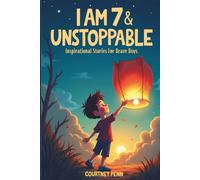 I Am 7 & Unstoppable: Inspirational Stories For Brave Boys: 12 Inspiring Tales About Friendship, Community, Confidence, Kindness, Empathy, Creativity, Neurodiversity, Growth Mindset & Resilience