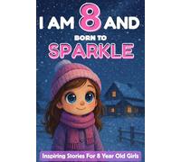 I AM 8 AND BORN TO SPARKLE: Inspiring Stories for 8 Year Old Girl | 18 Motivating Tales About Courage, Self-Confidence, Friendships and Kindness