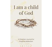 I Am a Child of God: A Christian Journal for Prayer and Reflection: Find Peace and Strength Through Faith - 100 Days of Journaling With God