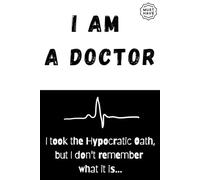 I am a Doctor: I took the Hypocratic Oath, but I don't remember what it is...: A Funny Notebook Gift for Doctors |Gag gifts for co-workers, friends , ... & Notebook| The best gift idea| Senior gifts