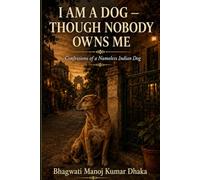 I Am a Dog - Though Nobody Owns Me: Confessions of a Nameless Indian Dog