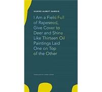 I Am a Field Full of Rapeseed Give Cover to Deer and Shine Like Thirteen Oil Paintings Laid One on Top of the Other by Ulrike Almut Sandig Ulrike Almut Sandig (Auteur)