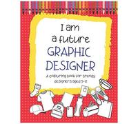 I Am A Future Graphic Designer: A Colouring Book For Trendy Designers Aged 5-12 (I Am A Future ... Coloring Books For Kids On Careers)