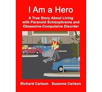 I Am A Hero: A True Story About Living With Paranoid Schizophrenia And Obsessive-Compulsive Disorder