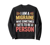 I Am A Migraine Who Sometimes Gets to Be A Person - Sweatshirt