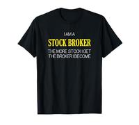 I Am a Stock Broker The More Stock I Get The Broker I Become T-Shirt