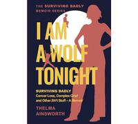 I Am A Wolf Tonight: Surviving Badly, Cancer Loss, Complex Grief and other Stuff - A memoir