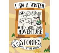 I am a Writer. Write Your Own Adventure Stories with Picture Prompts: A Workbook to practice Creative Storytelling and Writing Skills for Kids 8-12