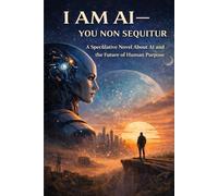 I AM AI- YOU, NON SEQUITUR: A Speculative Novel About AI and the Future of Human Purpose