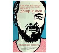 I Am Alive and You are Dead: A Journey Inside the Mind of Philip K. Dick
