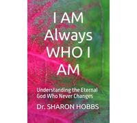 I AM Always WHO I AM: Understanding the Eternal God Who Never Changes