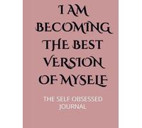I AM BECOMING THE Best VERSION OF MYSELF: THE SELF OBSESSED JOURNAL