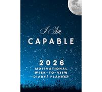 I Am Capable - The 2026 Inspirational Week-to-View Diary / Planner: - Schedule Meetings | Track Goals | Organise Your Life | Capture Daily Reflections And Moments Of Inspiration.