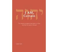 I Am, Certain: The Reasons To Believe That There Is A God, And That His Name Is Yahweh.