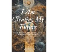 I Am Creating My Future: Your Daily Guide to Turning Thoughts into Reality