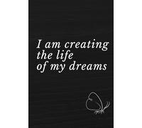 I am creating the life of my dreams: Notebook to Write In for Men - Women, Positive Affirmation, Motivation And Inspiration Journal