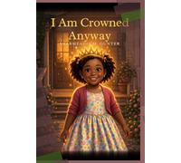 I AM CROWNED ANYWAY: A Story About Knowing Your Worth Before the World Tries to Tell You What It Is.