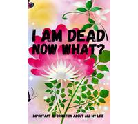 I Am Dead, Now What? Important Information About All My Life: About My Belongings, Business, Affairs And Wishes. A Helpful Peace Of Mind Planner To Assist My Loved Ones Through A Difficult Time After