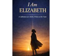 I Am "Elizabeth": A Celebration of a Mother, Written in Her Name - A Meaningful Keepsake Gift for Elizabeth, Mum, Nan, Grandma, or a Woman Who Shaped Your Life