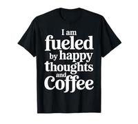 I Am Fueled by Happy Thoughts and Coffee Caféine |- T-Shirt