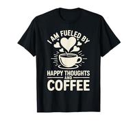 I Am Fueled by Happy Thoughts and Coffee Caféine T-Shirt