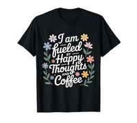 I Am Fueled by Happy Thoughts and Coffee Caféine - T-Shirt