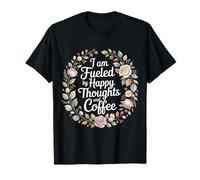 I Am Fueled by Happy Thoughts and Coffee Caféine - T-Shirt