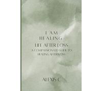 I Am Healing: Life After Loss: A Compassionate Guide to Healing After Loss