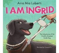 I Am Ingrid: The Adventures of the World’s Greatest Guide Dog - Aria Mia Loberti - Scholastic Inc. - ebook (ePub) - Livre
