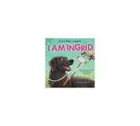 I Am Ingrid: The Adventures Of The World's Greatest Guide Dog
