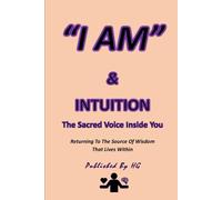 “I AM” & INTUITION: The Sacred Voice Inside You: Returning To The Source Of Wisdom That Lives Within