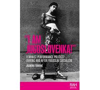 I Am Jugoslovenka!: Feminist Performance Politics During and After Yugoslav Socialism