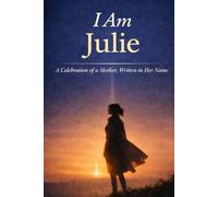 I Am Julie: A Celebration of a Mother, Written in Her Name
