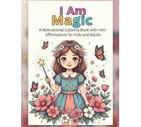 I am magic A Motivational Coloring Book with I Am Affirmations for Kids and Adults: Build Confidence, Self-Love & Mindfulness Through Affirmations and Coloring Fun