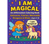 I AM MAGICAL AN AFFIRMATION COLORING BOOK: Fairies, Mermaids, Unicorns, Dragons & Elves - A Fantasy Affirmation Coloring Adventure for Kids
