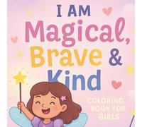 I Am Magical, Brave & Kind: A Coloring Book for Girls: Empowering Affirmations & Fun Illustrations to Build Confidence for Ages 4-10