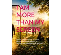 I AM MORE THAN MY SCREEN: 101 Hard Truths to Reclaim Your Focus, Relationships, Peace, and Real Life A Dedicated Practical Guide for the Digital Age