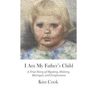 I Am My Father's Child: A True Story of Mystery, History, Betrayal, and Forgiveness