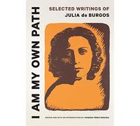 I Am My Own Path: Selected Writings of Julia De Burgos